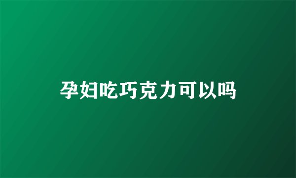 孕妇吃巧克力可以吗