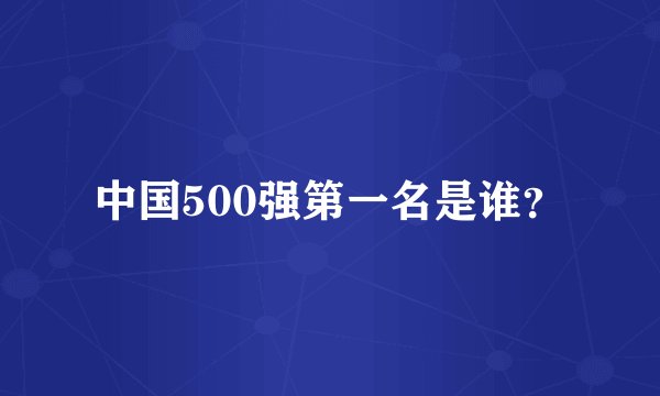 中国500强第一名是谁？