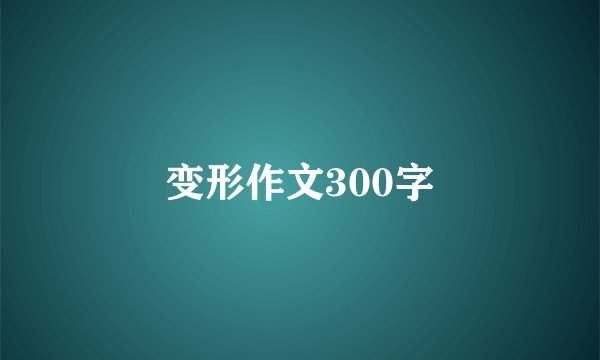 变形作文300字