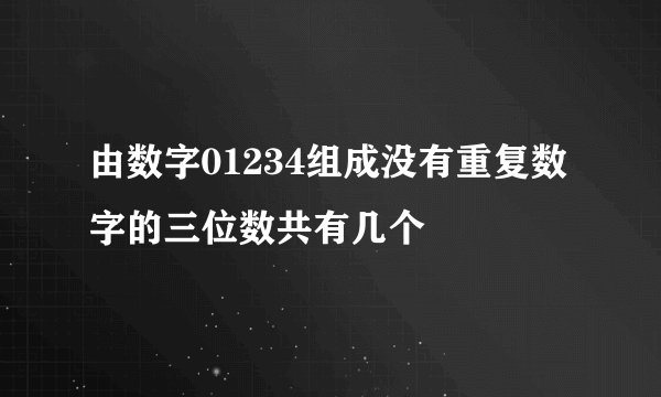 由数字01234组成没有重复数字的三位数共有几个
