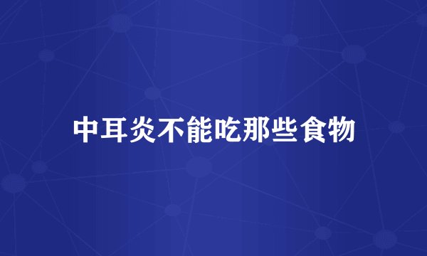 中耳炎不能吃那些食物