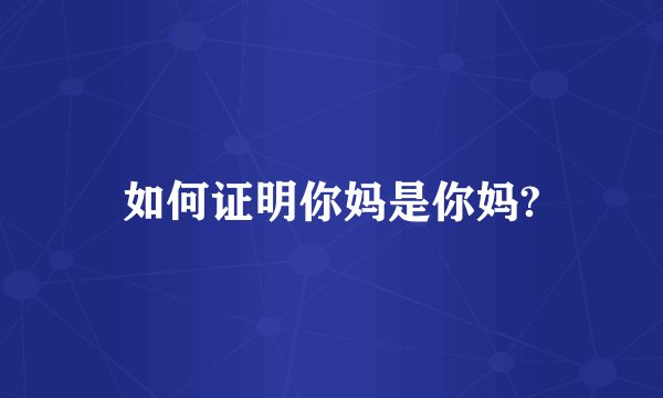 如何证明你妈是你妈?