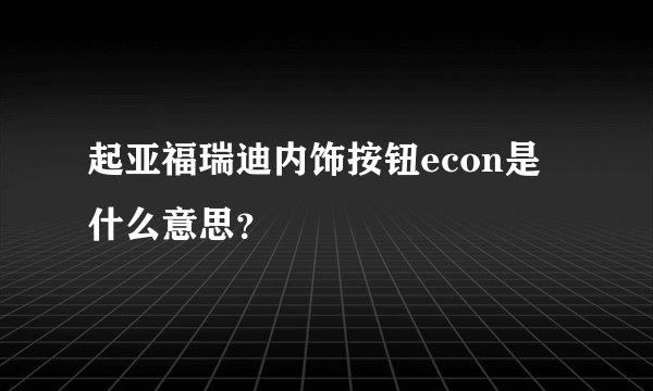 起亚福瑞迪内饰按钮econ是什么意思？