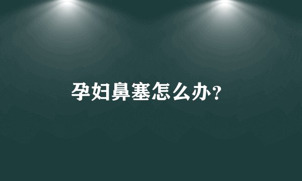 孕妇鼻塞怎么办？