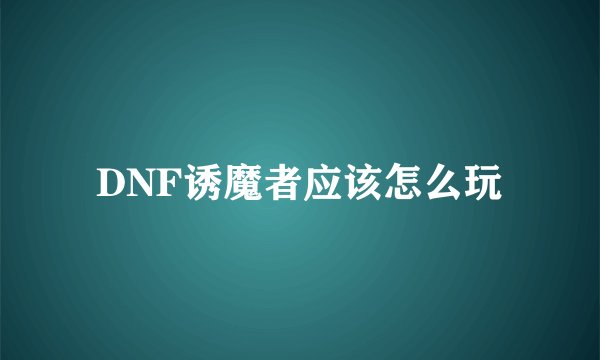 DNF诱魔者应该怎么玩
