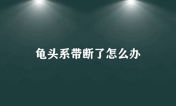 龟头系带断了怎么办