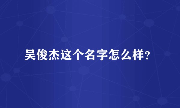 吴俊杰这个名字怎么样？