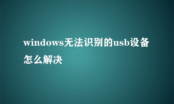 windows无法识别的usb设备怎么解决
