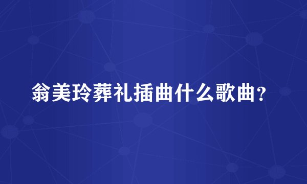 翁美玲葬礼插曲什么歌曲？