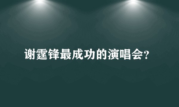 谢霆锋最成功的演唱会？