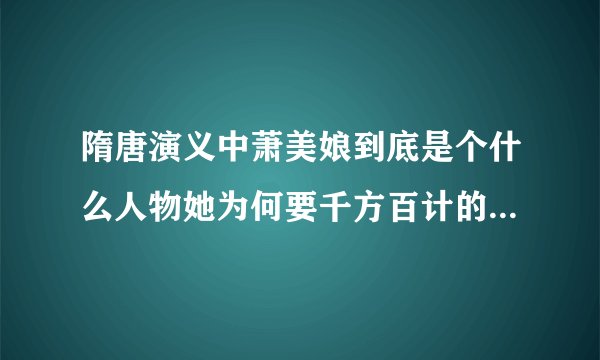 隋唐演义中萧美娘到底是个什么人物她为何要千方百计的接近杨广有为何勾引李密最后又是怎么死的