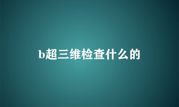 b超三维检查什么的