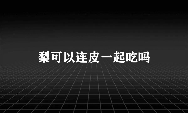 梨可以连皮一起吃吗