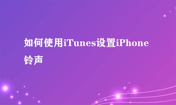 如何使用iTunes设置iPhone铃声