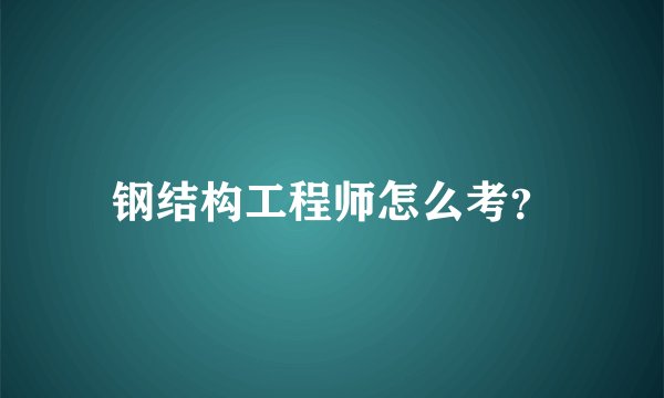 钢结构工程师怎么考？
