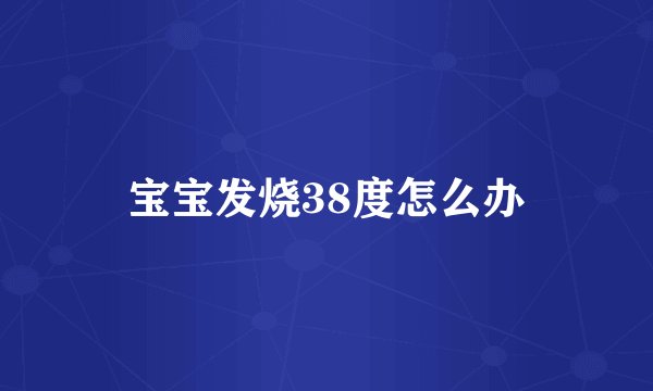 宝宝发烧38度怎么办