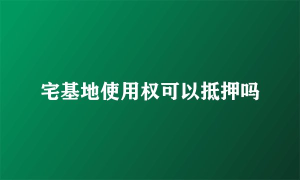 宅基地使用权可以抵押吗