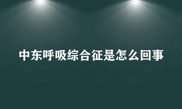 中东呼吸综合征是怎么回事