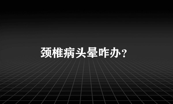 颈椎病头晕咋办？