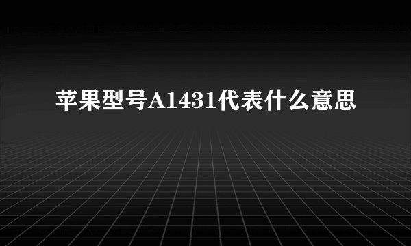苹果型号A1431代表什么意思