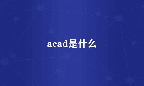 acad是什么