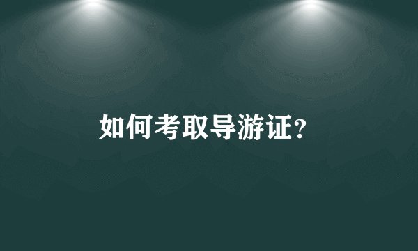 如何考取导游证？
