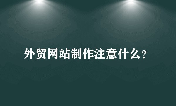 外贸网站制作注意什么?