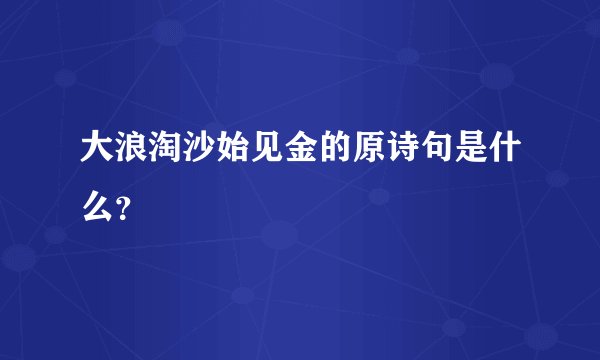 大浪淘沙始见金的原诗句是什么？