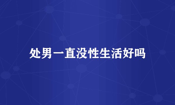 处男一直没性生活好吗