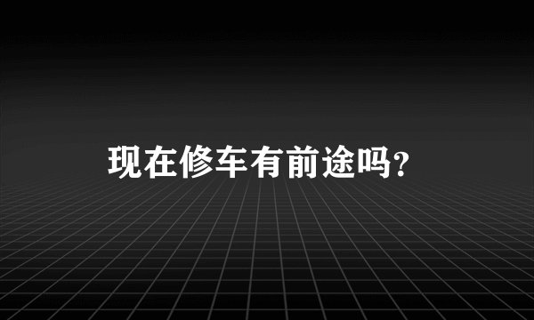 现在修车有前途吗？