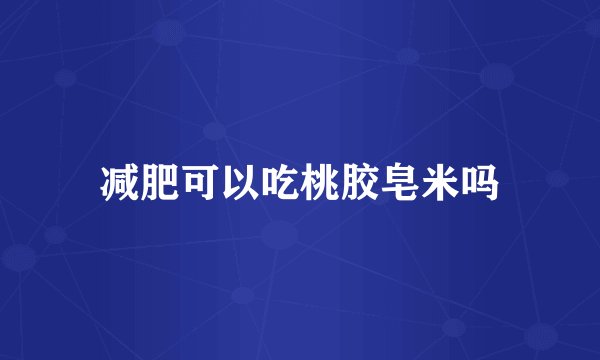 减肥可以吃桃胶皂米吗