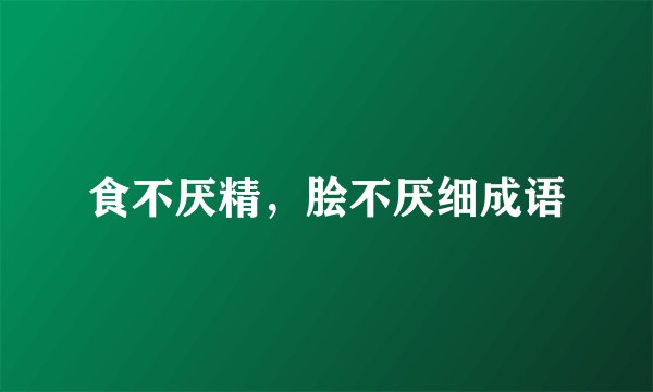 食不厌精，脍不厌细成语