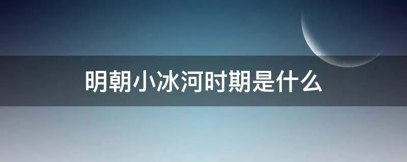 明朝小冰河时期是什么