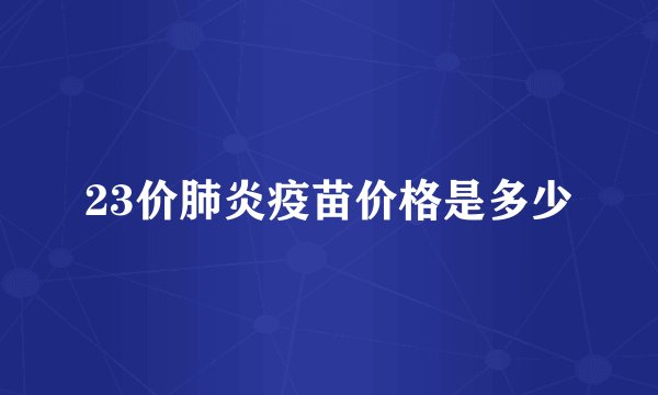 23价肺炎疫苗价格是多少