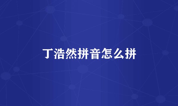 丁浩然拼音怎么拼