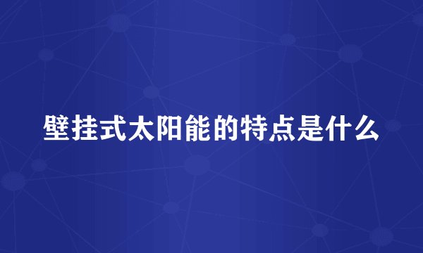 壁挂式太阳能的特点是什么