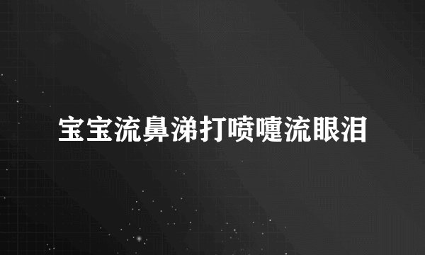 宝宝流鼻涕打喷嚏流眼泪