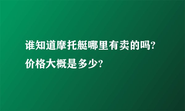谁知道摩托艇哪里有卖的吗?价格大概是多少?
