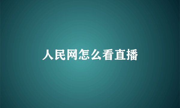 人民网怎么看直播