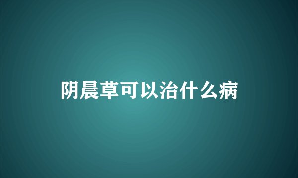 阴晨草可以治什么病