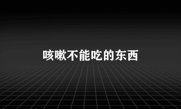 咳嗽不能吃的东西