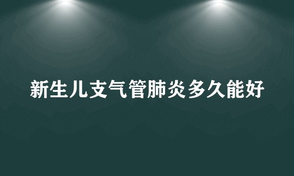 新生儿支气管肺炎多久能好