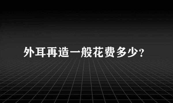 外耳再造一般花费多少？