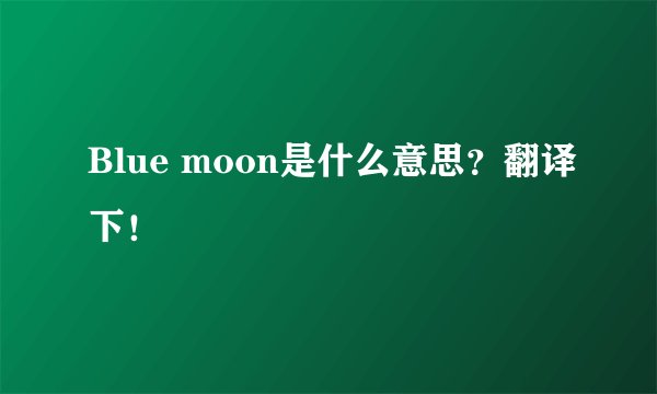 Blue moon是什么意思？翻译下！