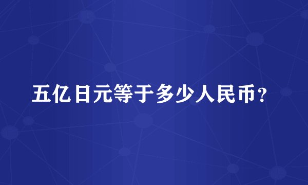 五亿日元等于多少人民币？