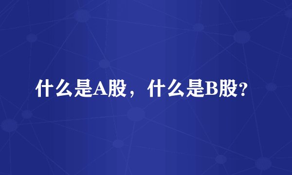 什么是A股，什么是B股？
