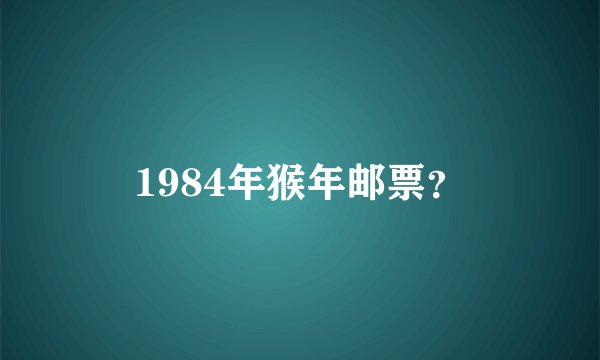 1984年猴年邮票？