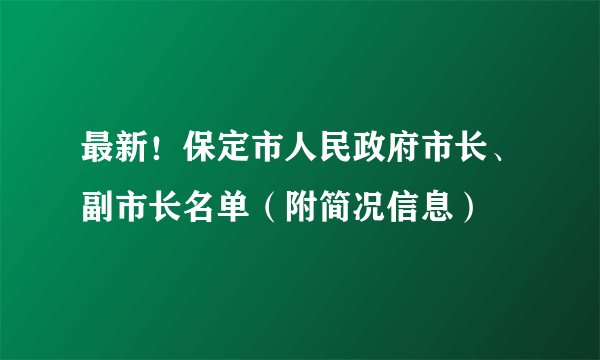 最新！保定市人民政府市长、副市长名单（附简况信息）