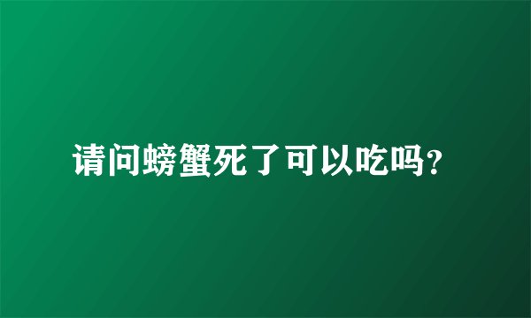 请问螃蟹死了可以吃吗？