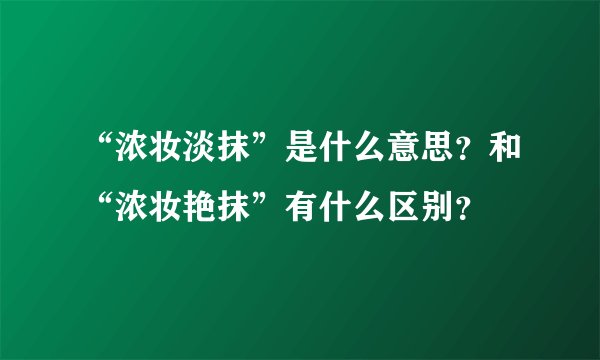 “浓妆淡抹”是什么意思？和“浓妆艳抹”有什么区别？